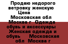 Продаю недорого ветровку женскую › Цена ­ 1 000 - Московская обл., Москва г. Одежда, обувь и аксессуары » Женская одежда и обувь   . Московская обл.,Москва г.